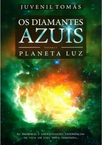Livro Baixar: OS DIAMANTES AZUIS – Volume I – PLANETA LUZ: As primeiras e emocionantes experiências de vida em uma nova Dimensão