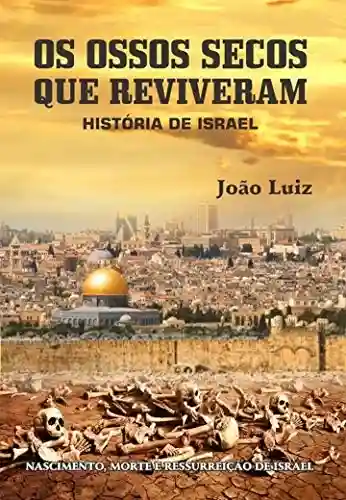 OS OSSOS SECOS QUE REVIVERAM: HISTÓRIA DE ISRAEL - JOÃO LUIZ PEREIRA