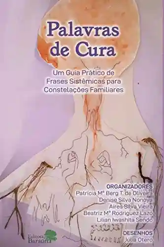 Palavras de cura : um guia prático de frases sistêmicas para constelações familiares - Patrícia Maria Berg T. de Oliveira…[et al]