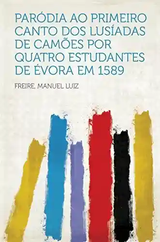 Paródia ao primeiro canto dos Lusíadas de Camões por quatro estudantes de Évora em 1589 - Manuel Luiz Freire