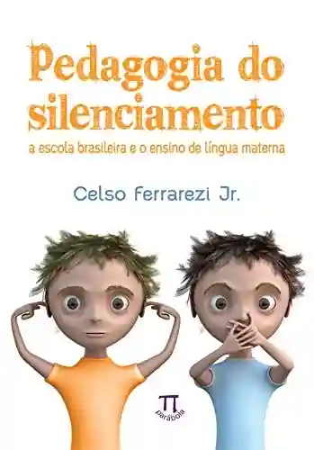 Pedagogia do silenciamento: a escola brasileira e o ensino de língua materna (Estratégias de ensino Livro 46) - Celso Ferrarezi Jr.
