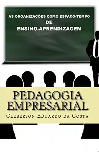 Pedagogia Empresarial: As organizações como espaço-tempo de ensino-aprendizagem - Cleberson Eduardo Da Costa