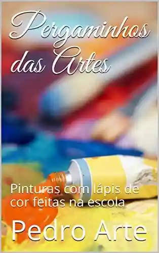 Pergaminhos das Artes: Pinturas com lápis de cor feitas na escola (Artes Ocultas Livro 1) - Pedro Arte