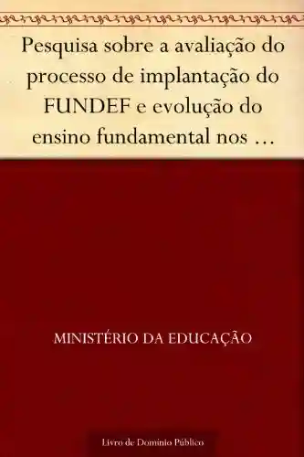 Livro Baixar: Pesquisa sobre a avaliação do processo de implantação do FUNDEF e evolução do ensino fundamental nos últimos três anos