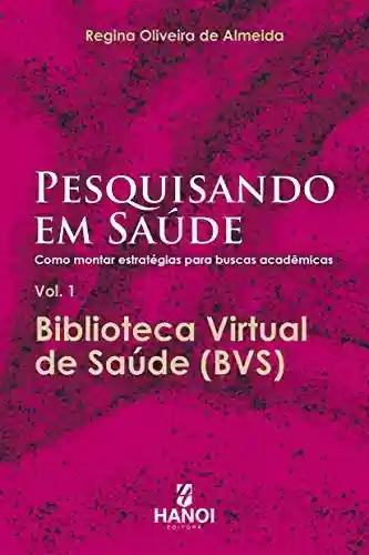Pesquisando em Saúde: Como montar estratégias para buscas acadêmicas, vol. 1 – Biblioteca Virtual de Saúde (BVS) - Regina Oliveira de Almeida