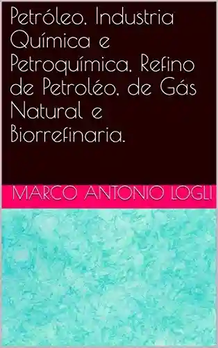 Livro Baixar: Petróleo, Industria Química e Petroquímica, Refino de Petroléo, de Gás Natural e Biorrefinaria.