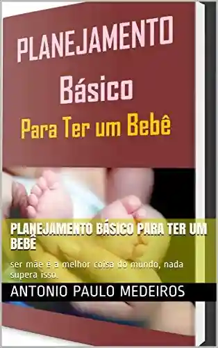 Livro Baixar: planejamento básico para ter um bebê: ser mãe é a melhor coisa do mundo, nada supera isso.