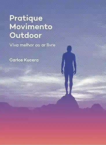 Pratique Movimento Outdoor: Viva melhor ao ar livre - Carlos Kucera