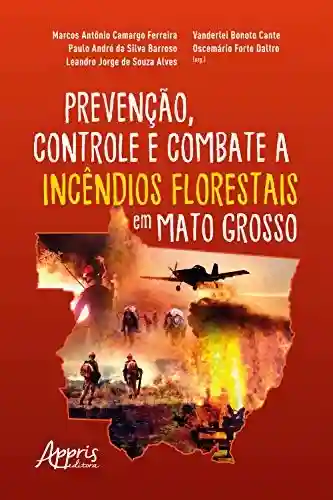 Prevenção, Controle e Combate a Incêndios Florestais em Mato Grosso - Marcos Antônio Camargo Ferreira