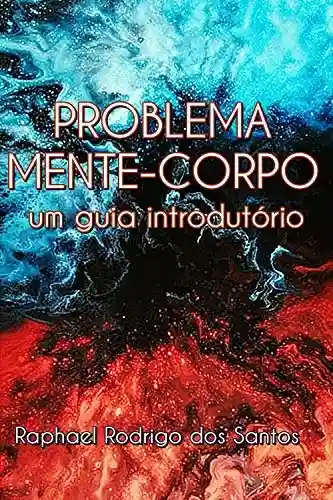 Problema Mente-Corpo: um guia introdutório - Raphael Rodrigo dos Santos