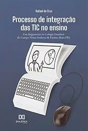 Livro Baixar: Processo de integração das TIC no ensino: um diagnóstico no Colégio Estadual do Campo Nossa Senhora de Fátima (Irati-PR)