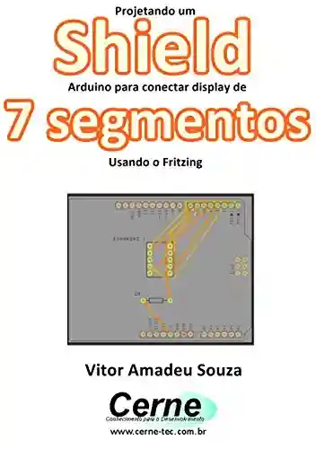Projetando um Shield Arduino para conectar display de 7 segmentos Usando o Fritzing - Vitor Amadeu Souza