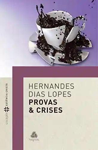 Provas e Crises (Coleção Essência Cristã) - Hernandes Dias Lopes