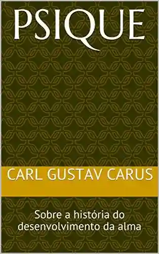 Psique: Sobre a história do desenvolvimento da alma (História da Psicologia: Carl Gustav Carus Livro 1) - Carl GUSTAV Carus