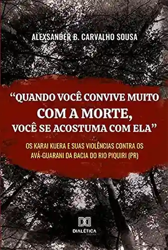 Livro Baixar: “Quando você convive muito com a morte, você se acostuma com ela”: os karai kuera e suas violências contra os Avá-Guarani da bacia do rio Piquiri (PR)
