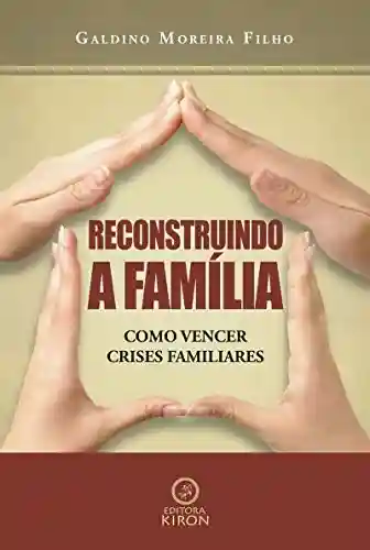 Reconstruindo a Família: Como vencer crises familiares - Galdino Moreira Filho