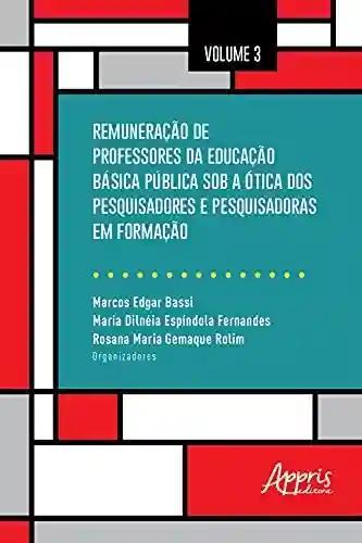 Livro Baixar: Remuneração de Professores da Educação Básica Pública Sob a Ótica dos Pesquisadores e Pesquisadoras em Formação: Volume 3