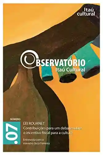 Livro Baixar: Revista Observatório Itaú Cultural – N° 07: Lei Rouanet. Contribuições para um Debate sobre o Incentivo Fiscal para a Cultura