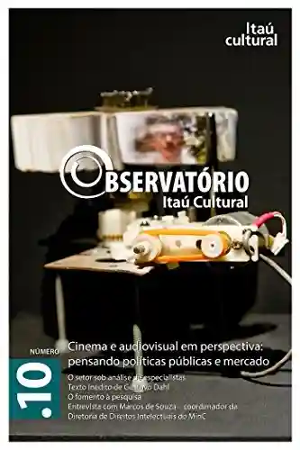Livro Baixar: Revista Observatório Itaú Cultural – N° 10: Cinema e Audiovisual em Perspectiva: Pensando Políticas Públicas e Mercado