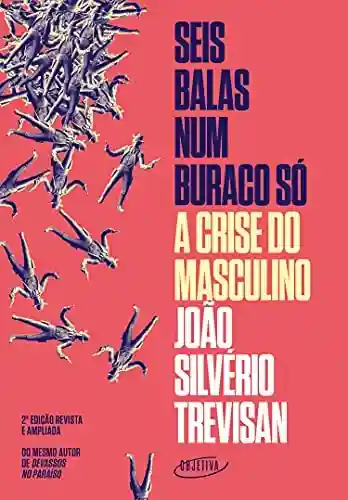 Seis balas num buraco só (Nova edição): A crise do masculino - João Silvério Trevisan