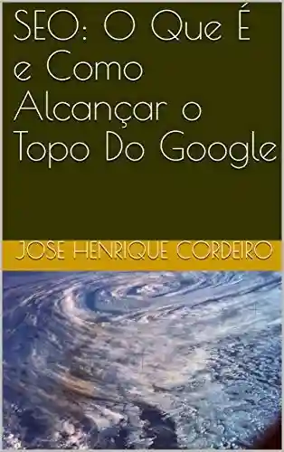 SEO: O Que É e Como Alcançar o Topo Do Google - JOSE HENRIQUE CORDEIRO