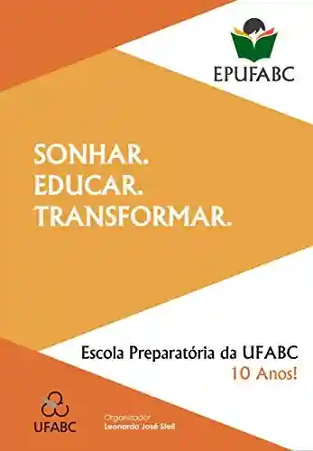 Livro Baixar: SONHAR. EDUCAR. TRANSFORMAR.: Escola Preparatória da UFABC 10 anos!