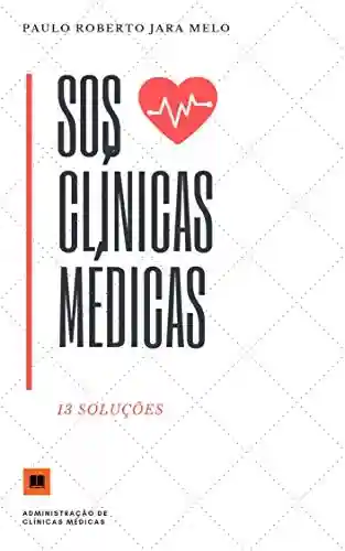 SOS CLÍNICAS MÉDICAS: 13 SOLUÇÕES (GESTÃO DE CLÍNICAS MÉDICAS Livro 1) - PAULO ROBERTO JARA MELO