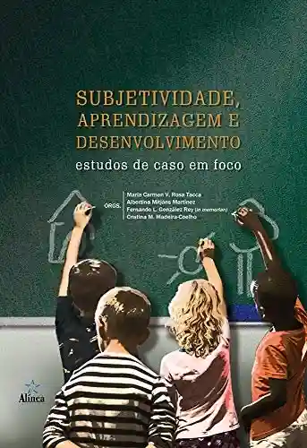 Subjetividade, aprendizagem e desenvolvimento: Estudos de caso em foco - Maria Carmen V. Rosa Tacca