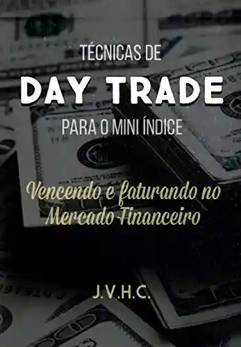 Técnicas de Day Trade para o Mini Índice: Vencendo e Faturando no Mercado Financeiro - João Victor Haro