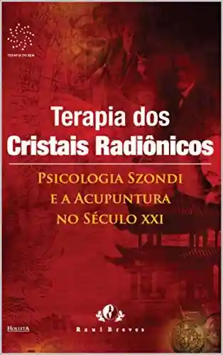 Terapia dos Cristais Radiônicos: Psicologia Szondi e a acupuntura no século XXI - Raul Breves