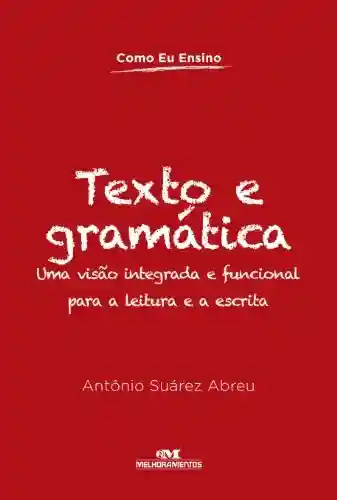 Texto e Gramática (Como Eu Ensino) - Antônio Suárez Abreu
