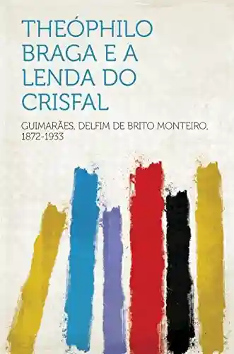 Theóphilo Braga e a lenda do Crisfal - 1872-1933 Guimarães,Delfim de Brito Monteiro