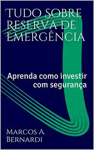 Tudo Sobre Reserva de Emergência: Aprenda como investir com segurança - Marcos A. Bernardi