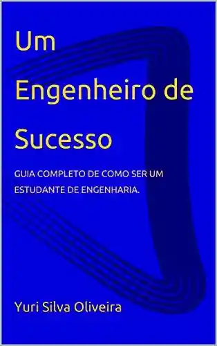 Um Engenheiro de Sucesso: GUIA COMPLETO DE COMO SER UM ESTUDANTE DE ENGENHARIA. - Yuri Silva Oliveira