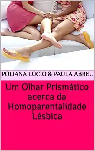 Um Olhar Prismático acerca da Homoparentalidade Lésbica - Firley Poliana da Silva Lúcio