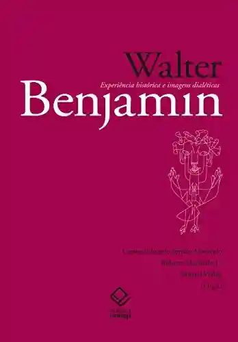 Livro Baixar: Walter Benjamin: Experiência histórica e imagens dialéticas