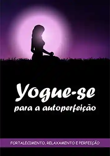 Yogue-se: Para a Auto Perfeição - ROGERIO A. T.