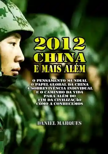 2012, China e Mais Além: O Pensamento Mundial, o Papel Global da China, a sobrevivência individual e o Caminho da Vida para além do fim da civilização como a conhecemos - Daniel Marques
