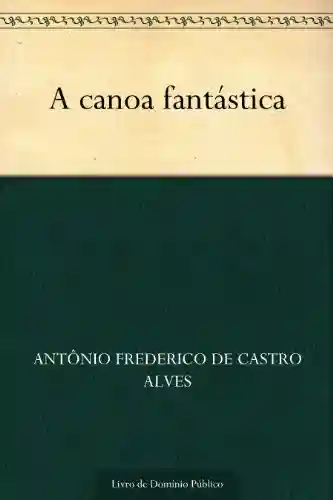 A canoa fantástica - Antônio Frederico de Castro