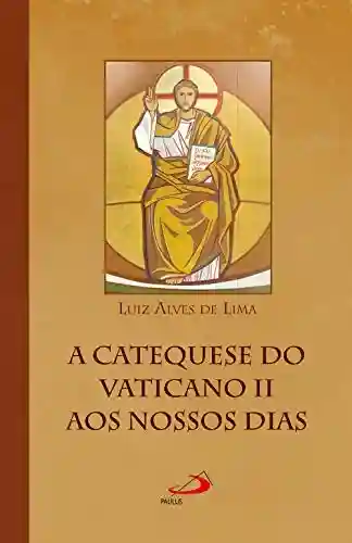 A catequese do Vaticano II aos nossos dias (Marco Conciliar) - Luiz Alves de Lima