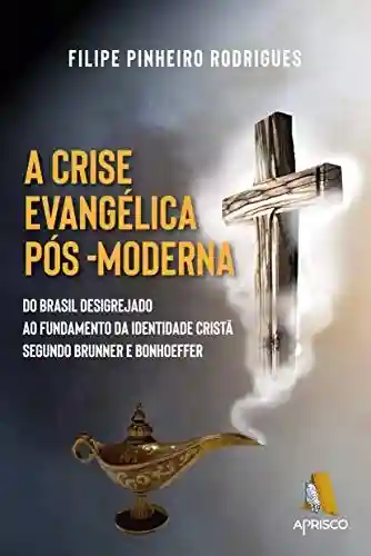 Livro Baixar: A crise evangélica pós-moderna: Do Brasil desigrejado ao fundamento da identidade cristã segundo Brunner e Bonhoeffer