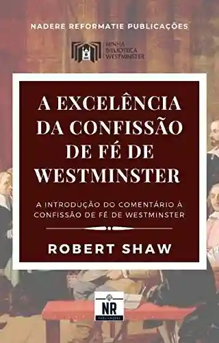 Livro Baixar: A Excelência da Confissão de Fé de Westminster: A Introdução ao Comentário à Confissão de Fé de Westminster (Sobre os Padrões de Westminster)