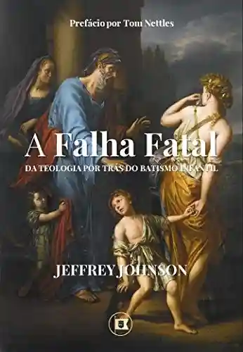 Livro Baixar: A Falha Fatal da Teologia por Trás do Batismo Infantil e o Dicotomismo Pactual: Continuidade e Descontinuidade dos Pactos de Deus