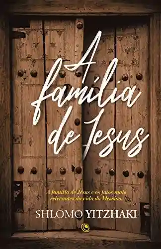 Livro Baixar: A família de Jesus: A Família de Jesus e os fatos mais relevantes da vida do Messias