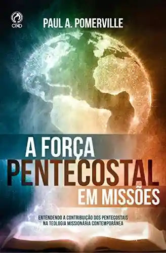 Livro Baixar: A Força Pentecostal em Missões: Entendendo A Contribuição dos Pentecostais Na Teologia Missionária Contemporânea