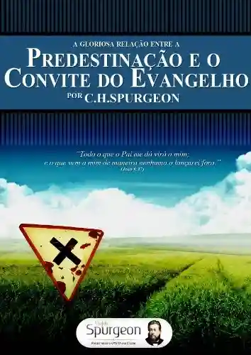 A Gloriosa Relação entre a Predestiação e o Convite do Evangelho - Charles Haddon Spurgeon