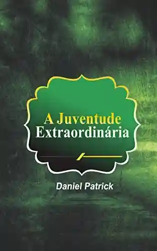 A Juventude Extraordinária - Daniel Patrick
