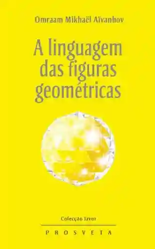 A linguagem das figuras geométricas (Izvor Collection Livro 218) - Omraam Mikhaël Aïvanhov