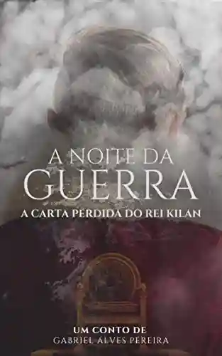 A Noite da Guerra: A Carta do Rei Kilan: Um Conto da Saga Shákila - Gabriel Alves Pereira Gabriel Alves Pereira