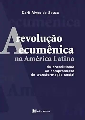 Livro Baixar: A revolução ecumênica na América Latina: do proselitismo ao compromisso de transformação social